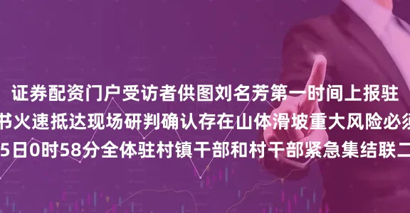 证券配资门户受访者供图刘名芳第一时间上报驻村镇领导干部与村支书火速抵达现场研判确认存在山体滑坡重大风险必须立即转移村民6月15日0时58分全体驻村镇干部和村干部紧急集结联二村以手摇报警器、大喇叭、铜锣甚至挨家敲门的方式动员转移村民大伙凌晨在雨中奋战两小时于凌晨3时左右将联一、联二、田寮三个自然村25户57名村民全部安全转移至中和村委会安置点转移完成约一小时后惊险一刻到来6月15日凌晨4时许联二村山
