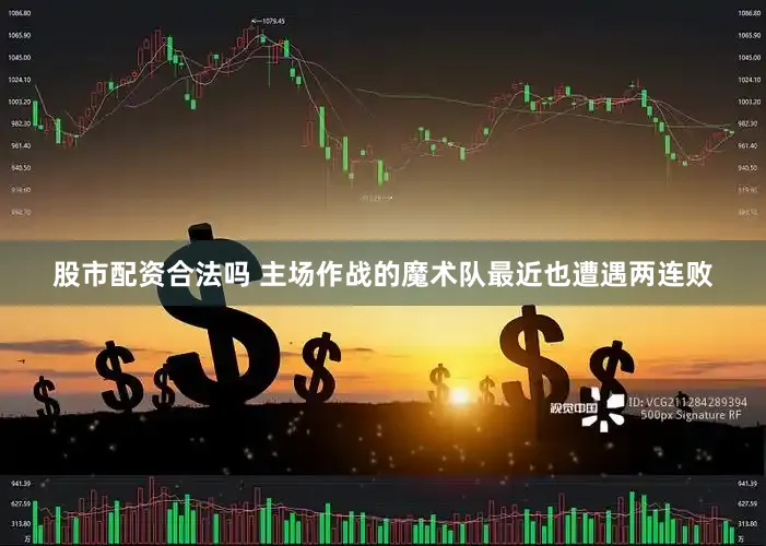 股市配资合法吗 主场作战的魔术队最近也遭遇两连败