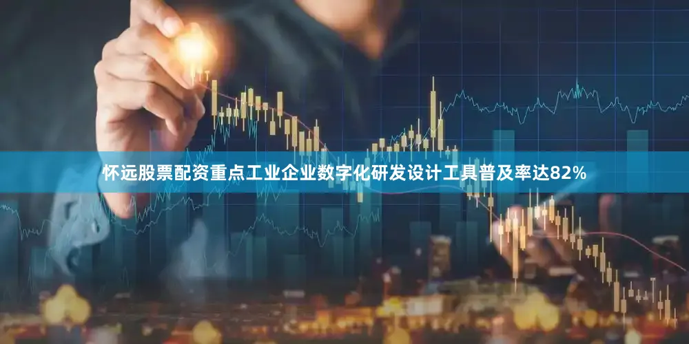 怀远股票配资重点工业企业数字化研发设计工具普及率达82%