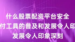 什么股票配资平台安全数字支付工具的普及和发展令人印象深刻