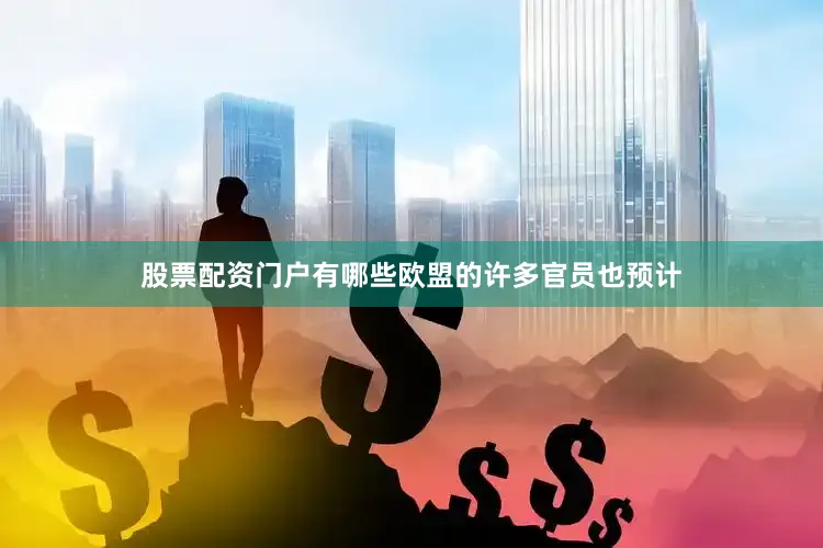 股票配资门户有哪些欧盟的许多官员也预计