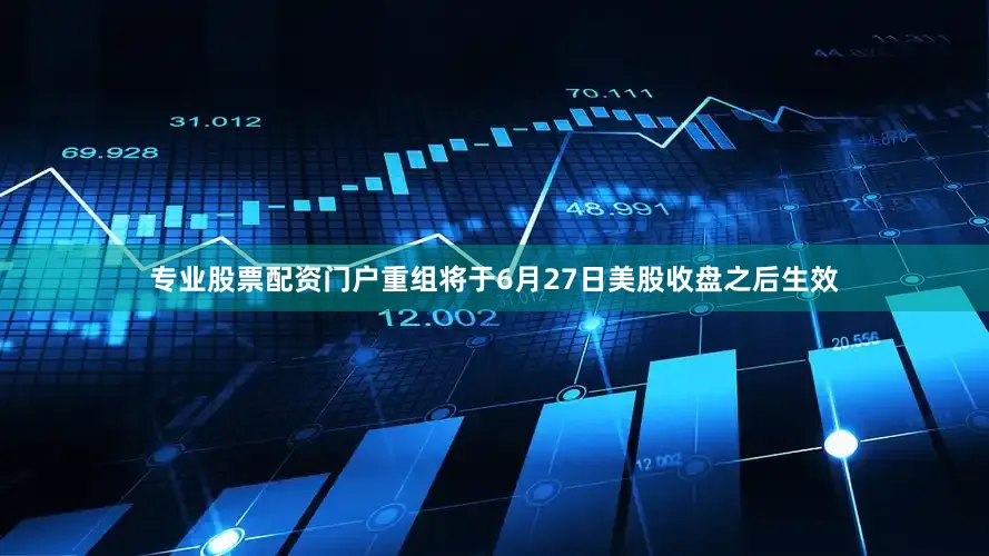 专业股票配资门户重组将于6月27日美股收盘之后生效