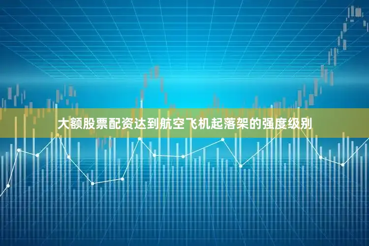 大额股票配资达到航空飞机起落架的强度级别