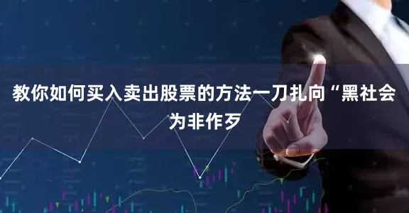 教你如何买入卖出股票的方法一刀扎向“黑社会为非作歹
