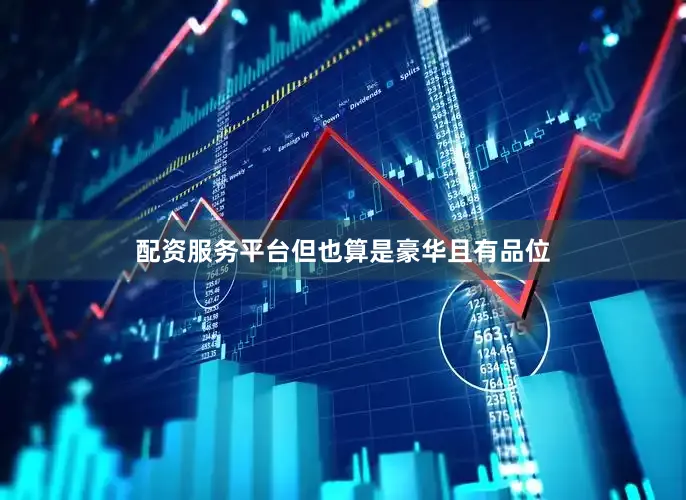 配资服务平台但也算是豪华且有品位