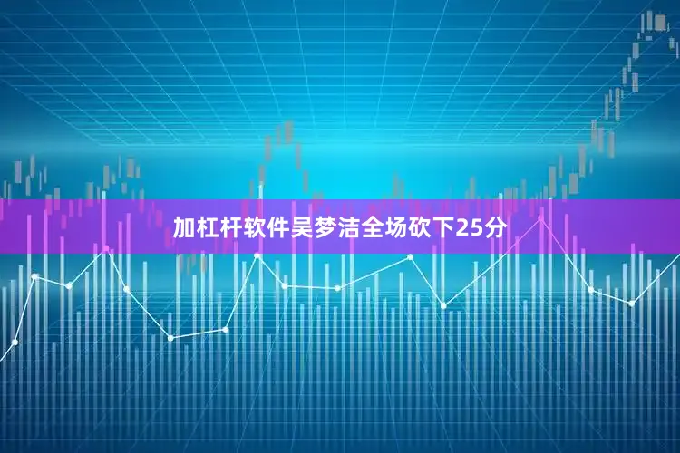 加杠杆软件吴梦洁全场砍下25分
