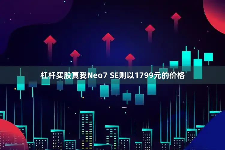 杠杆买股真我Neo7 SE则以1799元的价格