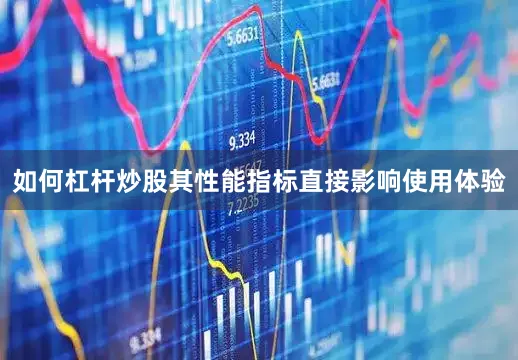 如何杠杆炒股其性能指标直接影响使用体验