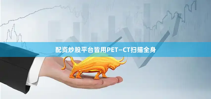 配资炒股平台皆用PET—CT扫描全身
