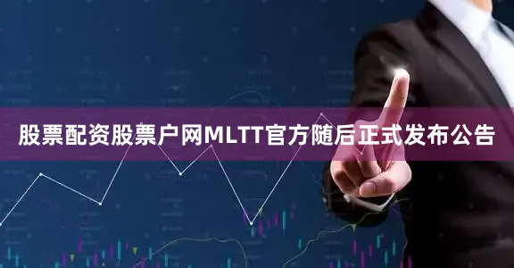 股票配资股票户网MLTT官方随后正式发布公告