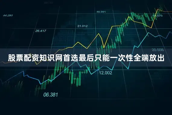 股票配资知识网首选最后只能一次性全端放出