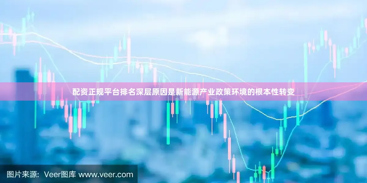 配资正规平台排名深层原因是新能源产业政策环境的根本性转变