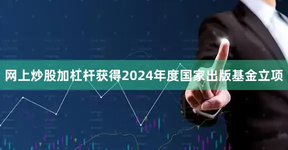 网上炒股加杠杆获得2024年度国家出版基金立项