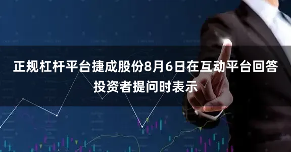 正规杠杆平台捷成股份8月6日在互动平台回答投资者提问时表示