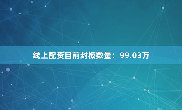 线上配资目前封板数量：99.03万