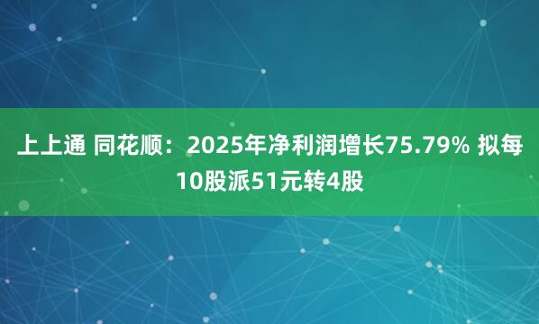 上上通 同花顺：2025年净利润增长75.79% 拟每10股派51元转4股