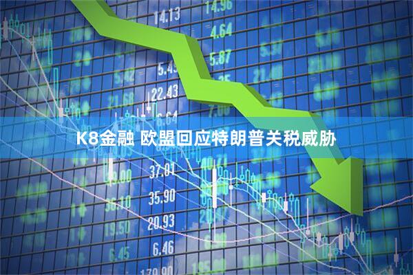 K8金融 欧盟回应特朗普关税威胁