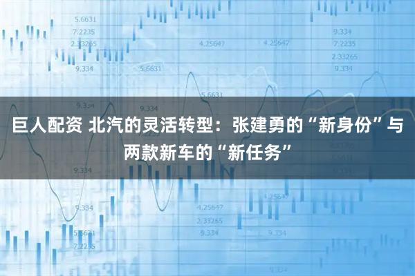 巨人配资 北汽的灵活转型：张建勇的“新身份”与两款新车的“新任务”