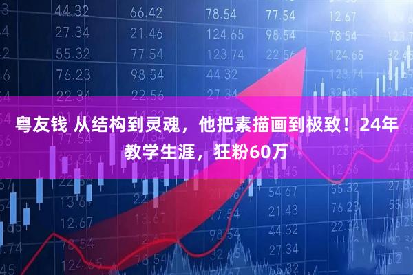 粤友钱 从结构到灵魂，他把素描画到极致！24年教学生涯，狂粉60万