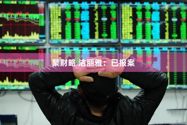 聚财略 洁丽雅：已报案