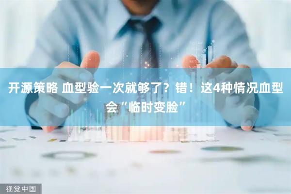 开源策略 血型验一次就够了？错！这4种情况血型会“临时变脸”