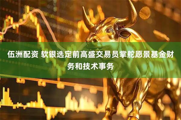 伍洲配资 软银选定前高盛交易员掌舵愿景基金财务和技术事务
