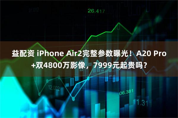 益配资 iPhone Air2完整参数曝光！A20 Pro+双4800万影像，7999元起贵吗？