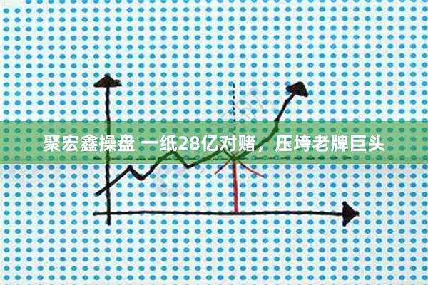 聚宏鑫操盘 一纸28亿对赌，压垮老牌巨头