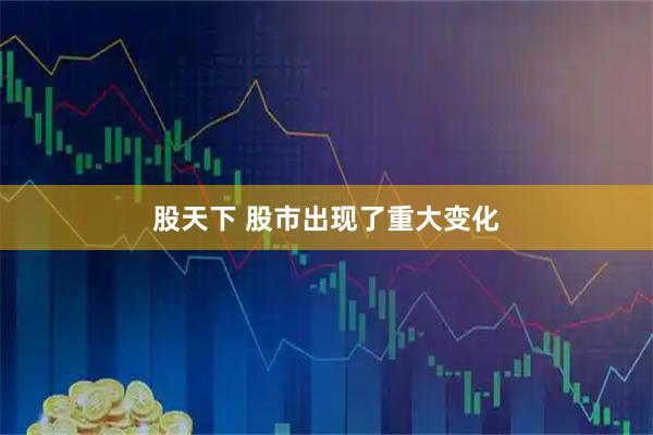 股天下 股市出现了重大变化